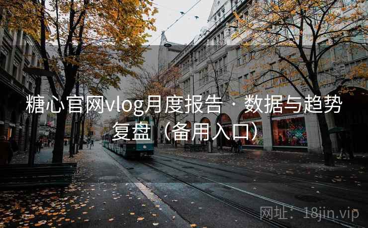 糖心官网vlog月度报告 · 数据与趋势复盘（备用入口）